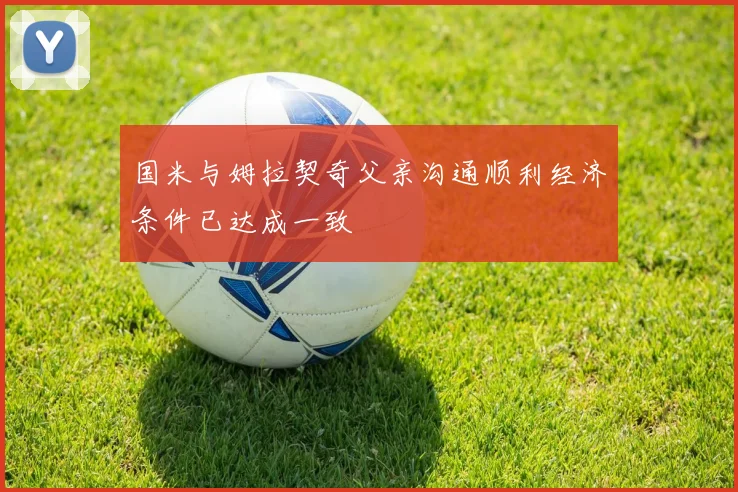国米与姆拉契奇父亲沟通顺利经济条件已达成一致