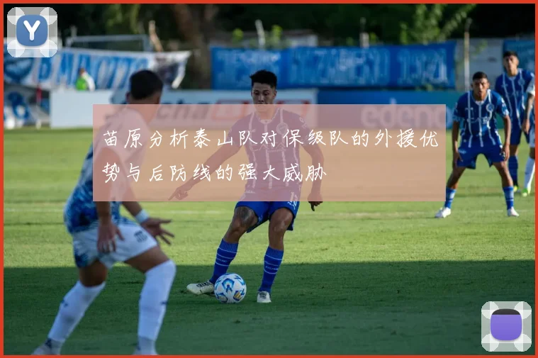 苗原分析泰山队对保级队的外援优势与后防线的强大威胁