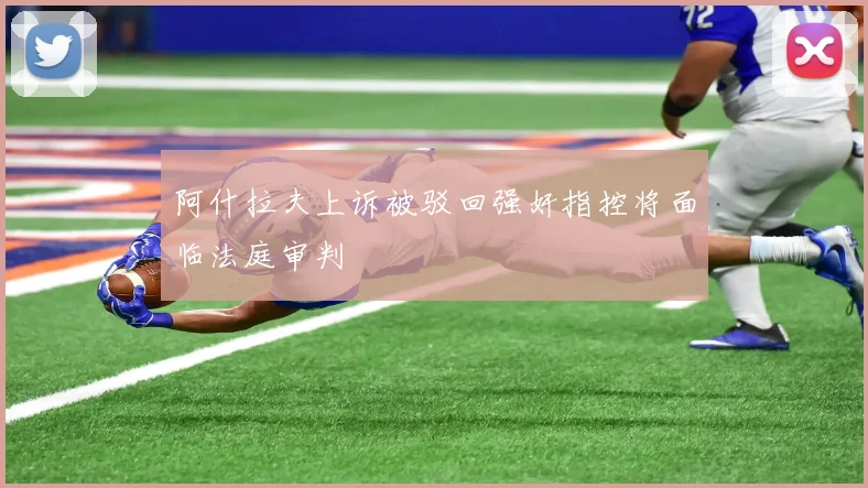 阿什拉夫上诉被驳回强奸指控将面临法庭审判