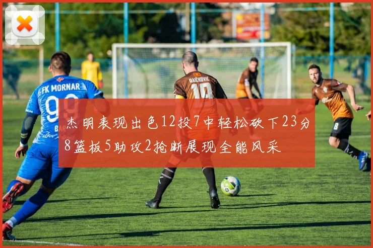 杰明表现出色12投7中轻松砍下23分8篮板5助攻2抢断展现全能风采