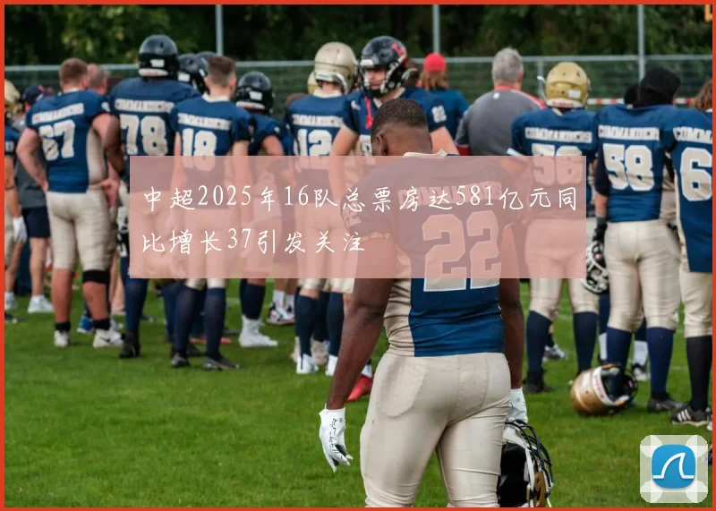 中超2025年16队总票房达581亿元同比增长37引发关注