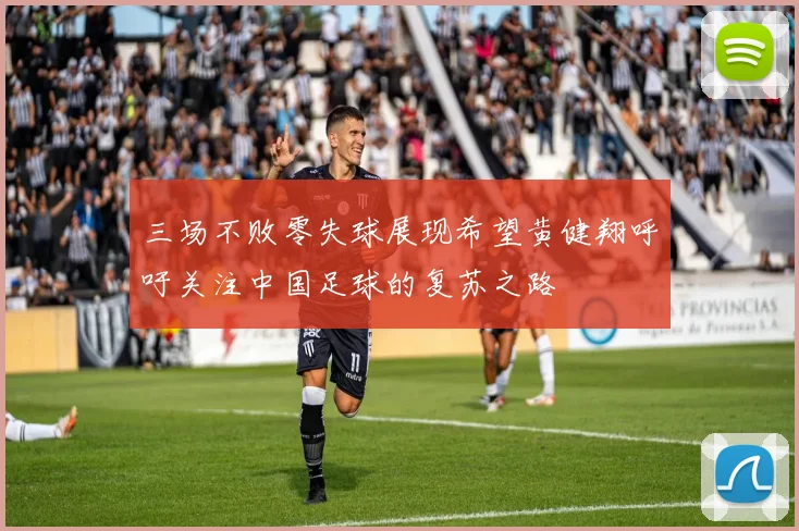 三场不败零失球展现希望黄健翔呼吁关注中国足球的复苏之路