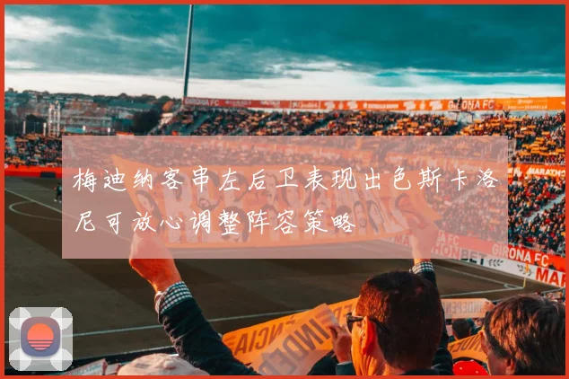 梅迪纳客串左后卫表现出色斯卡洛尼可放心调整阵容策略